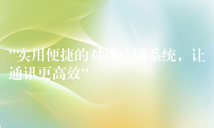  “實用便捷的對講廣播系統(tǒng)，讓通訊更高效”