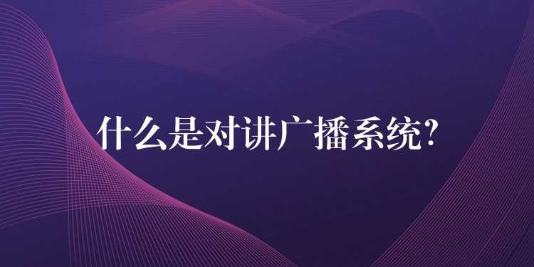  什么是對講廣播系統(tǒng)？