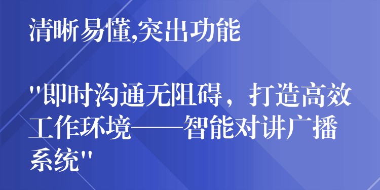  清晰易懂,突出功能

“即時溝通無阻礙，打造高效工作環(huán)境——智能對講廣播系統(tǒng)”