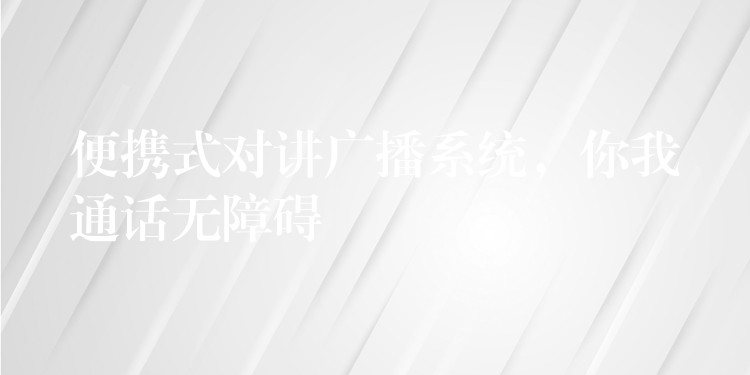 便攜式對講廣播系統(tǒng)，你我通話無障礙