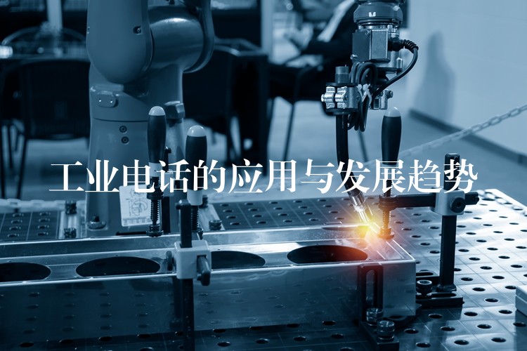  工業(yè)電話的應(yīng)用與發(fā)展趨勢