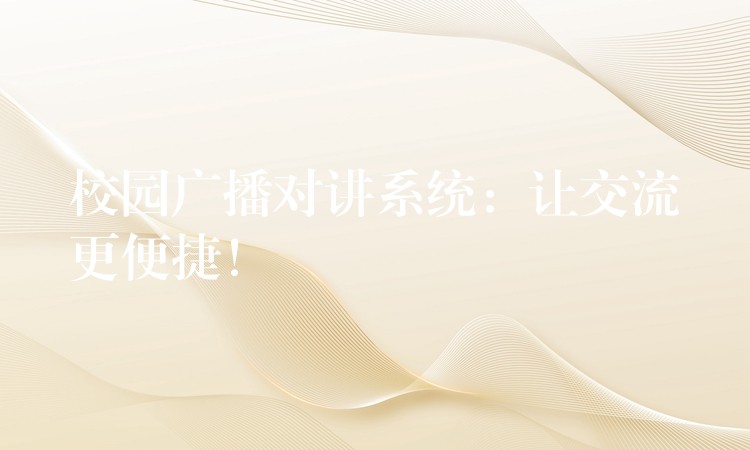  校園廣播對講系統(tǒng)：讓交流更便捷！