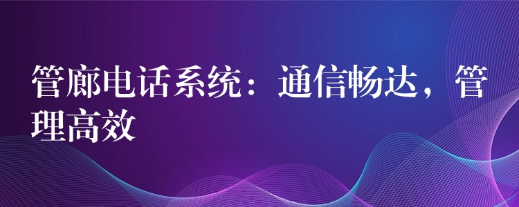  管廊電話系統(tǒng)：通信暢達，管理高效