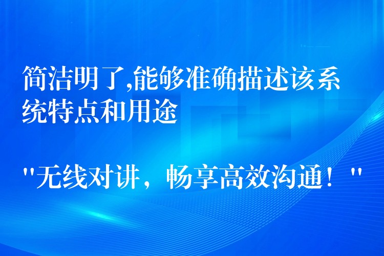  簡(jiǎn)潔明了,能夠準(zhǔn)確描述該系統(tǒng)特點(diǎn)和用途

“無(wú)線對(duì)講，暢享高效溝通！”