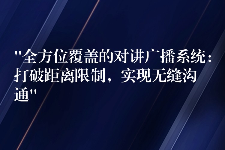  “全方位覆蓋的對講廣播系統(tǒng)：打破距離限制，實現(xiàn)無縫溝通”