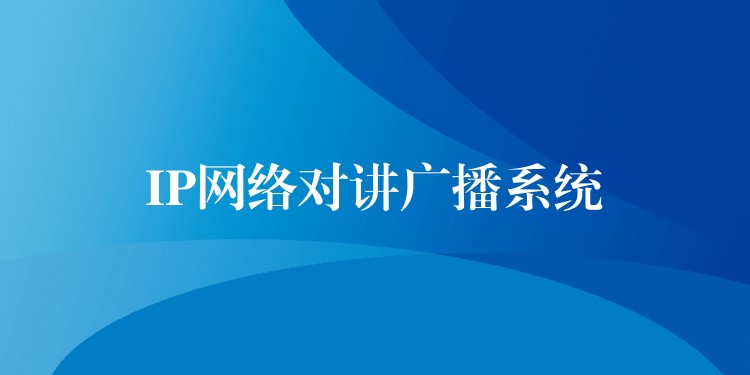  IP網(wǎng)絡對講廣播系統(tǒng)