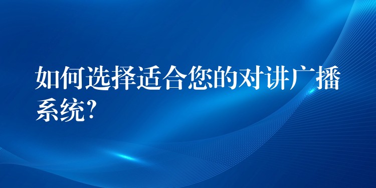  如何選擇適合您的對(duì)講廣播系統(tǒng)？