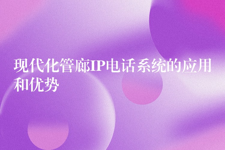  現(xiàn)代化管廊IP電話系統(tǒng)的應(yīng)用和優(yōu)勢