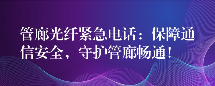  管廊光纖緊急電話：保障通信安全，守護(hù)管廊暢通！