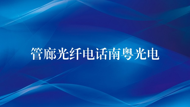 管廊光纖電話南粵光電 管廊光纖電話南粵光電