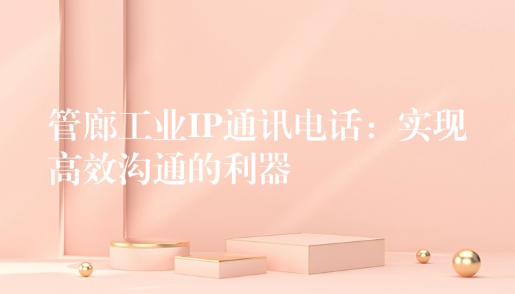 管廊工業(yè)IP通訊電話:實(shí)現(xiàn)高效溝通的利器 管廊工業(yè)IP通訊電話:實(shí)現(xiàn)高效溝通的利器