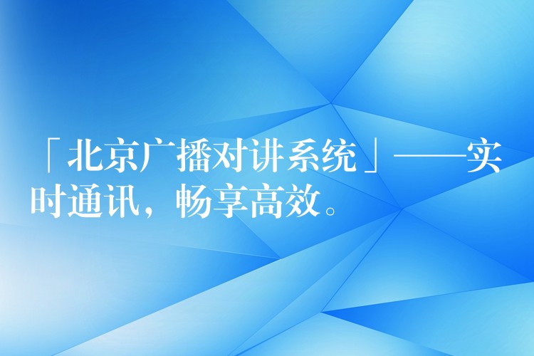  「北京廣播對講系統(tǒng)」——實時通訊，暢享高效。