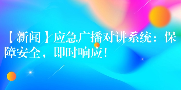  【新聞】應(yīng)急廣播對(duì)講系統(tǒng)：保障安全，即時(shí)響應(yīng)！