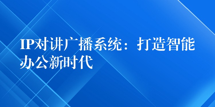  IP對講廣播系統(tǒng)：打造智能辦公新時(shí)代