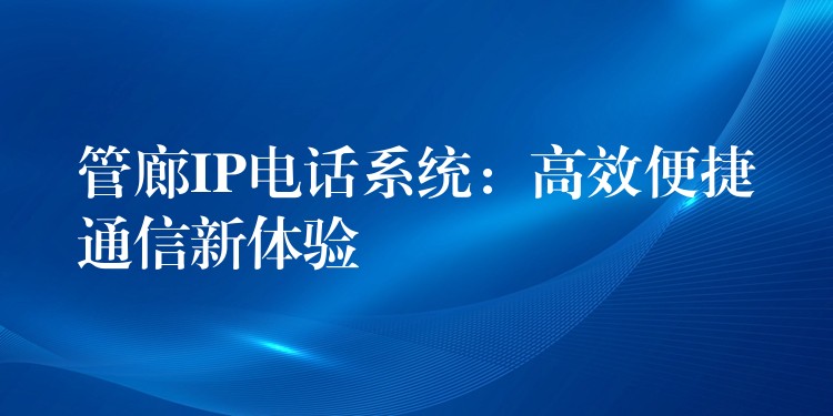  管廊IP電話系統(tǒng)：高效便捷通信新體驗(yàn)