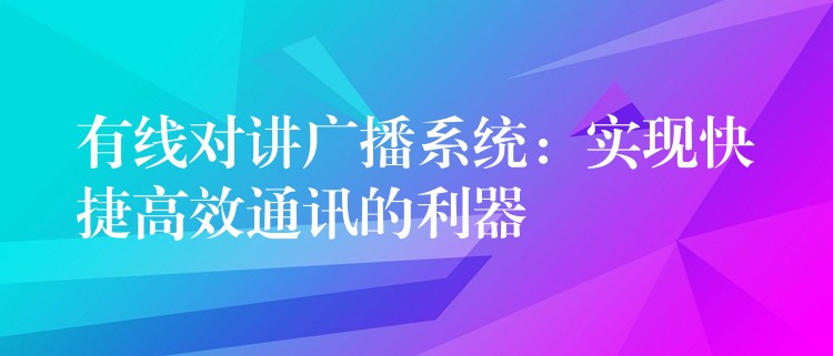  有線對講廣播系統(tǒng)：實(shí)現(xiàn)快捷高效通訊的利器