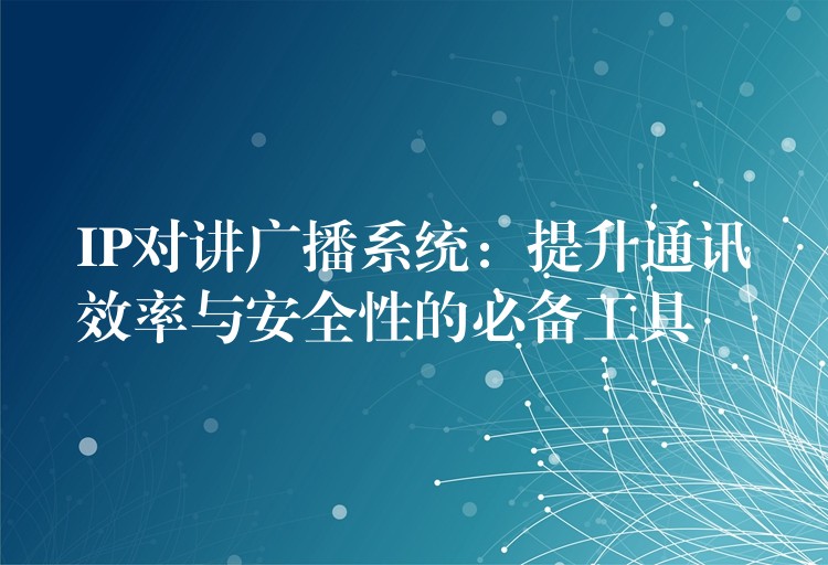  IP對講廣播系統(tǒng)：提升通訊效率與安全性的必備工具
