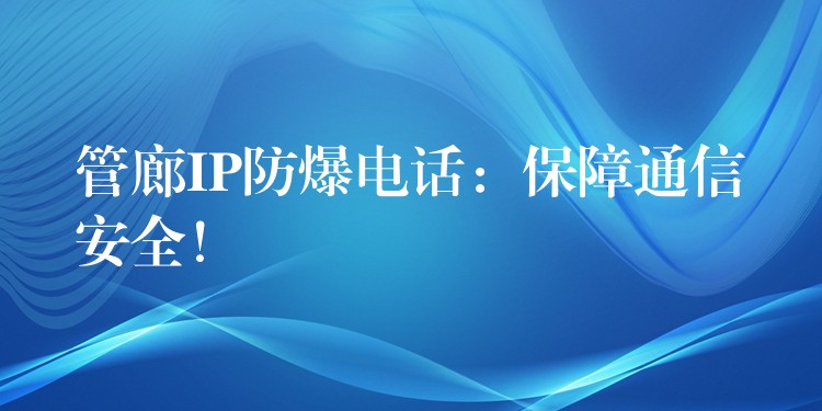  管廊IP防爆電話(huà)：保障通信安全！
