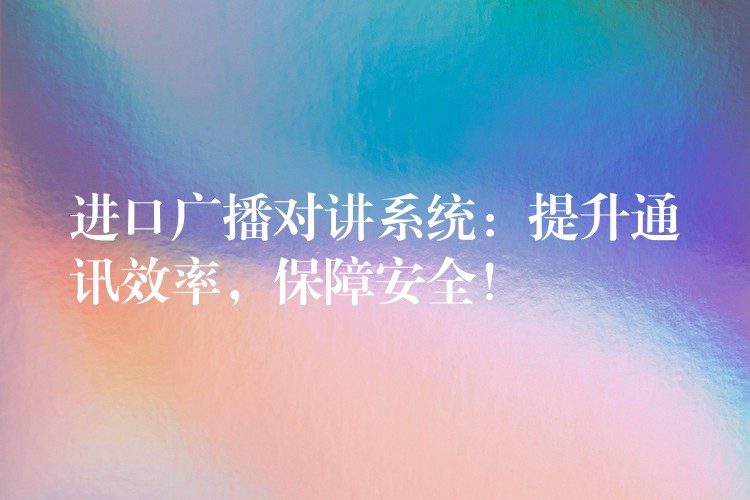  進口廣播對講系統(tǒng)：提升通訊效率，保障安全！