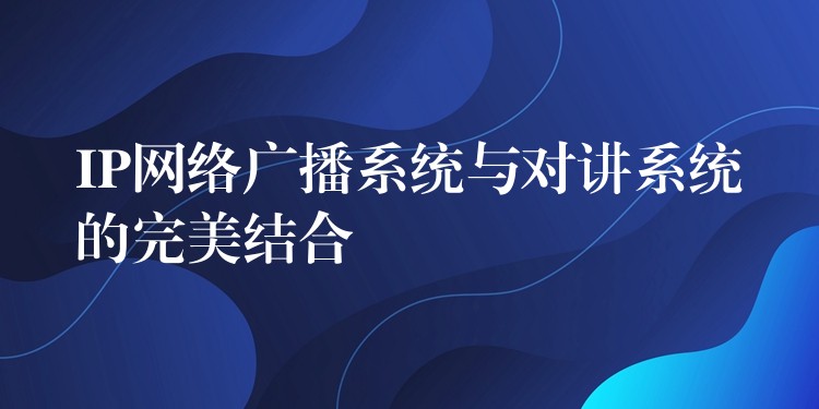 IP網(wǎng)絡(luò)廣播系統(tǒng)與對講系統(tǒng)的完美結(jié)合 IP網(wǎng)絡(luò)廣播系統(tǒng)與對講系統(tǒng)的完美結(jié)合
