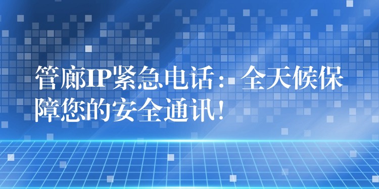  管廊IP緊急電話：全天候保障您的安全通訊！