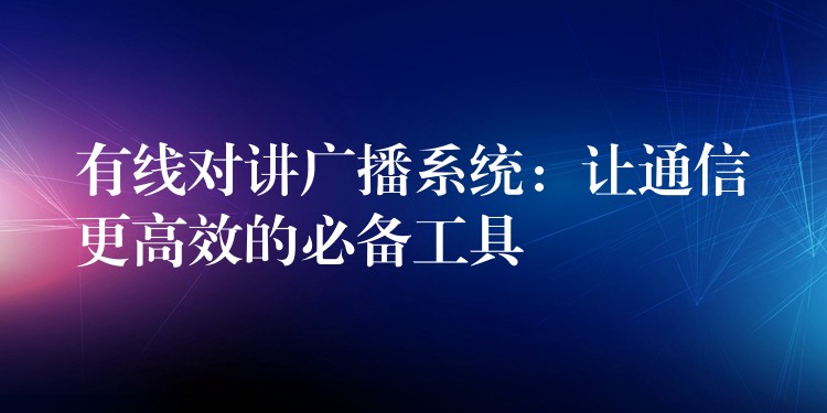  有線對(duì)講廣播系統(tǒng)：讓通信更高效的必備工具