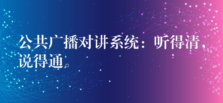  公共廣播對講系統(tǒng)：聽得清，說得通。