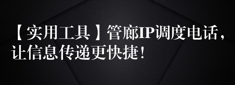  【實(shí)用工具】管廊IP調(diào)度電話，讓信息傳遞更快捷！