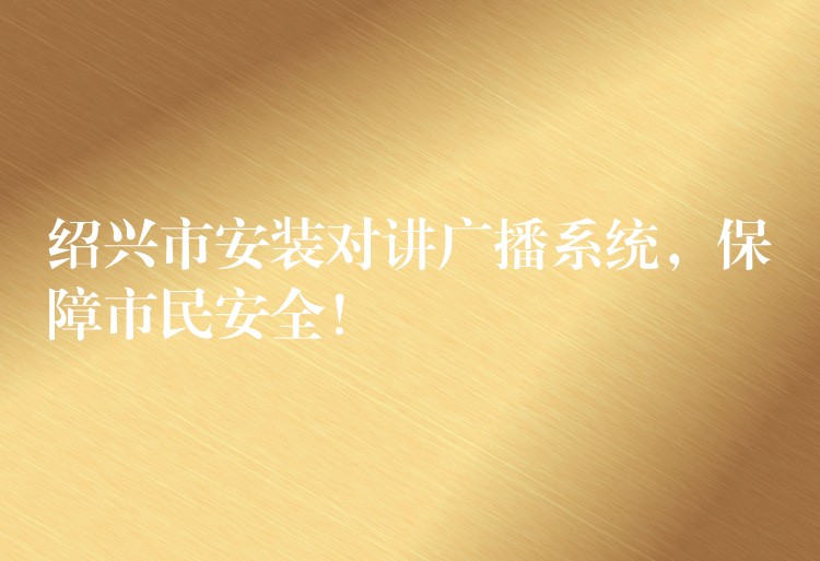  紹興市安裝對講廣播系統(tǒng)，保障市民安全！