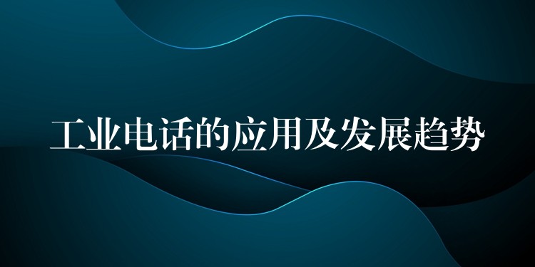  工業(yè)電話的應用及發(fā)展趨勢