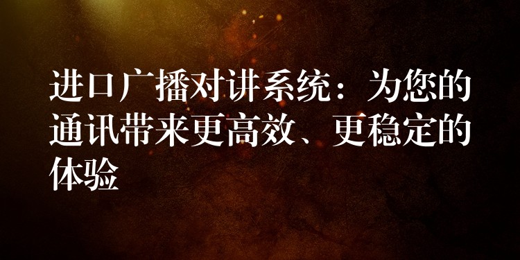  進(jìn)口廣播對講系統(tǒng)：為您的通訊帶來更高效、更穩(wěn)定的體驗(yàn)