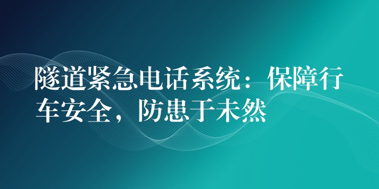  隧道緊急電話系統(tǒng)：保障行車(chē)安全，防患于未然