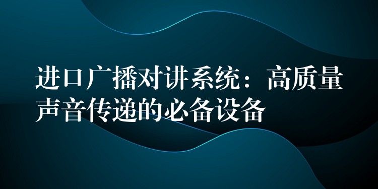  進口廣播對講系統(tǒng)：高質(zhì)量聲音傳遞的必備設(shè)備
