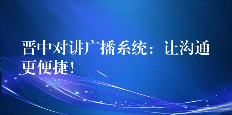 晉中對講廣播系統(tǒng)：讓溝通更便捷！