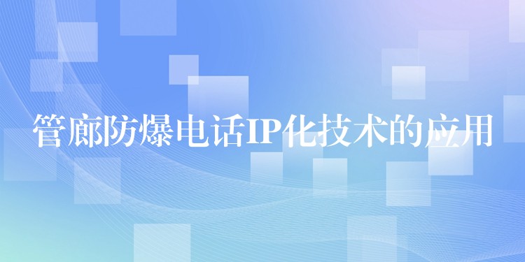  管廊防爆電話IP化技術的應用