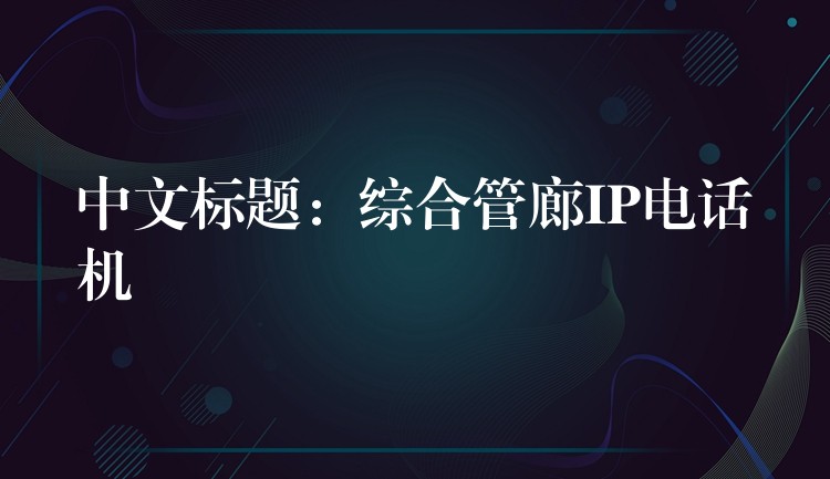  中文標(biāo)題：綜合管廊IP電話機(jī)