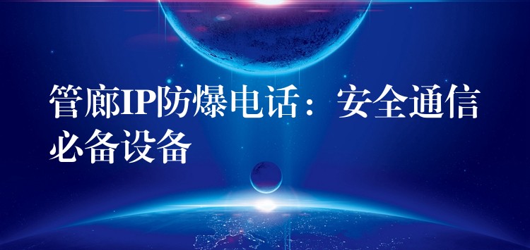  管廊IP防爆電話(huà)：安全通信必備設(shè)備