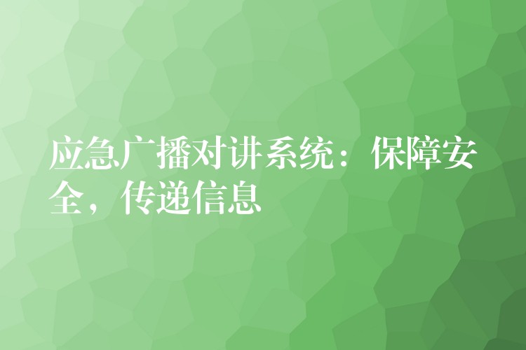  應(yīng)急廣播對講系統(tǒng)：保障安全，傳遞信息