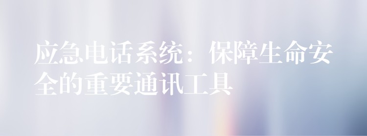  應急電話系統(tǒng)：保障生命安全的重要通訊工具