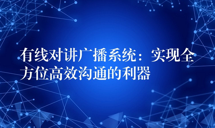  有線對(duì)講廣播系統(tǒng)：實(shí)現(xiàn)全方位高效溝通的利器