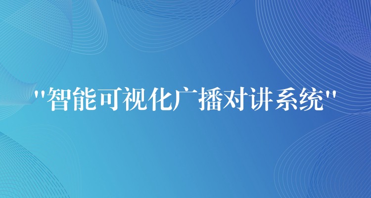  “智能可視化廣播對(duì)講系統(tǒng)”
