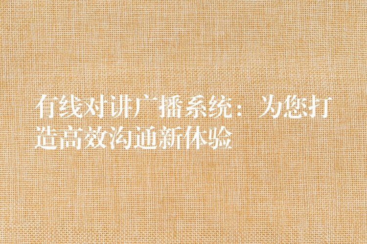  有線(xiàn)對(duì)講廣播系統(tǒng)：為您打造高效溝通新體驗(yàn)