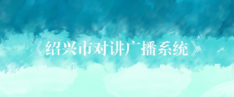  《紹興市對(duì)講廣播系統(tǒng)》