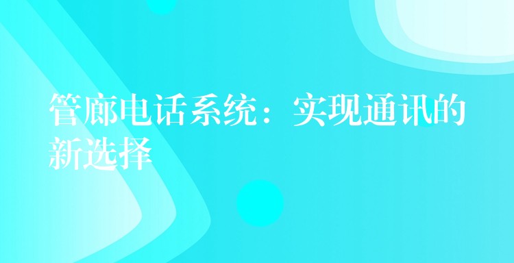 管廊電話系統(tǒng):實現(xiàn)通訊的新選擇 管廊電話系統(tǒng):實現(xiàn)通訊的新選擇