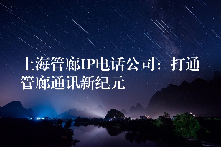  上海管廊IP電話公司：打通管廊通訊新紀元