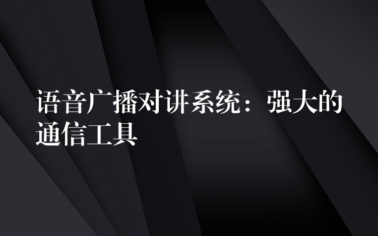  語音廣播對講系統(tǒng)：強大的通信工具
