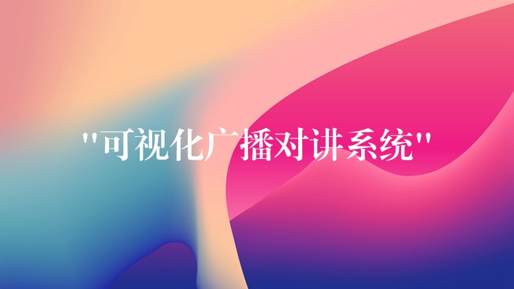 “可視化廣播對講系統(tǒng)” “可視化廣播對講系統(tǒng)”