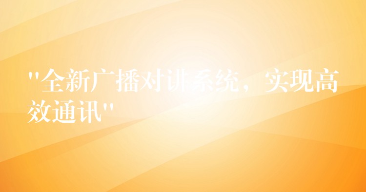  “全新廣播對(duì)講系統(tǒng)，實(shí)現(xiàn)高效通訊”