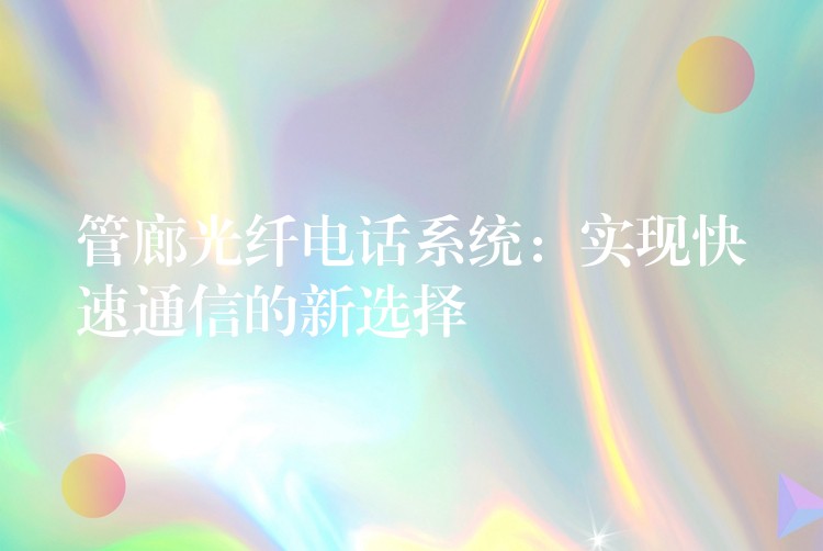管廊光纖電話系統(tǒng):實(shí)現(xiàn)快速通信的新選擇 管廊光纖電話系統(tǒng):實(shí)現(xiàn)快速通信的新選擇
