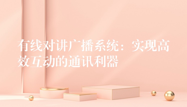 有線對講廣播系統(tǒng)：實(shí)現(xiàn)高效互動的通訊利器